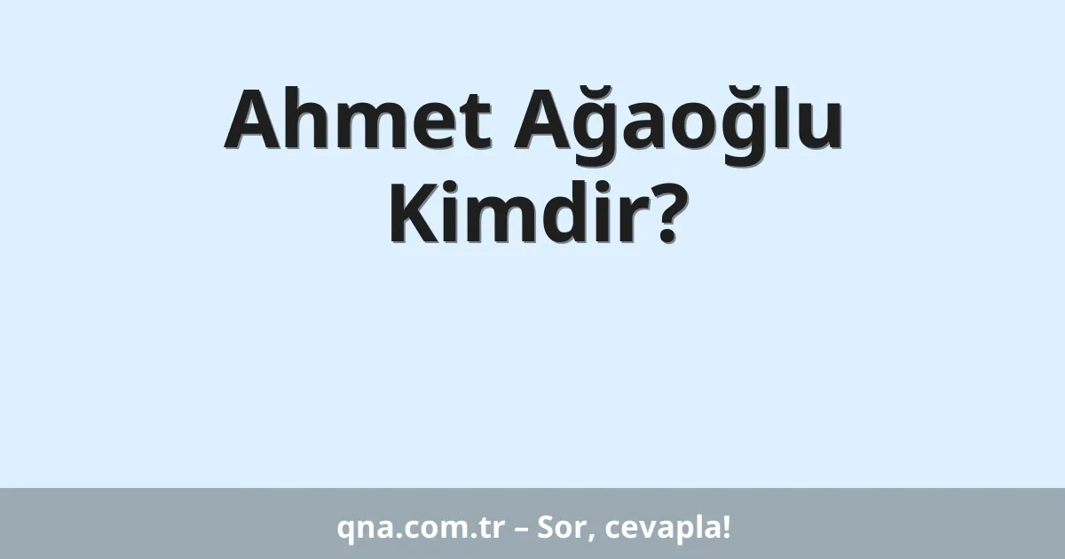 Ahmet Ağaoğlu Kimdir?