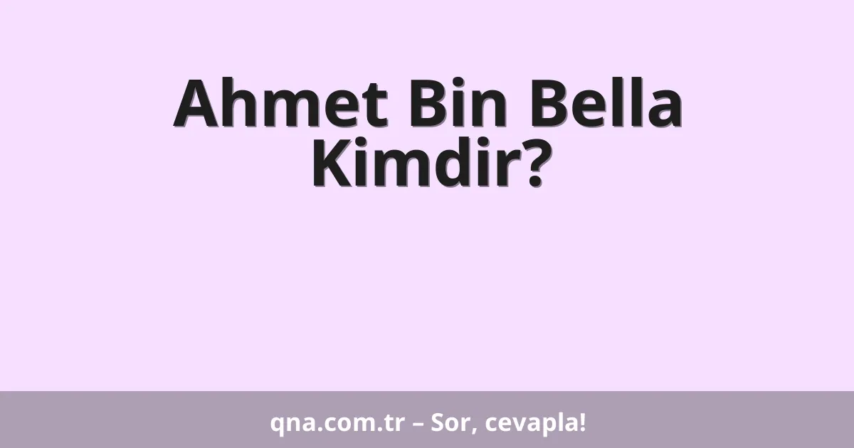 Ahmet Bin Bella Kimdir?