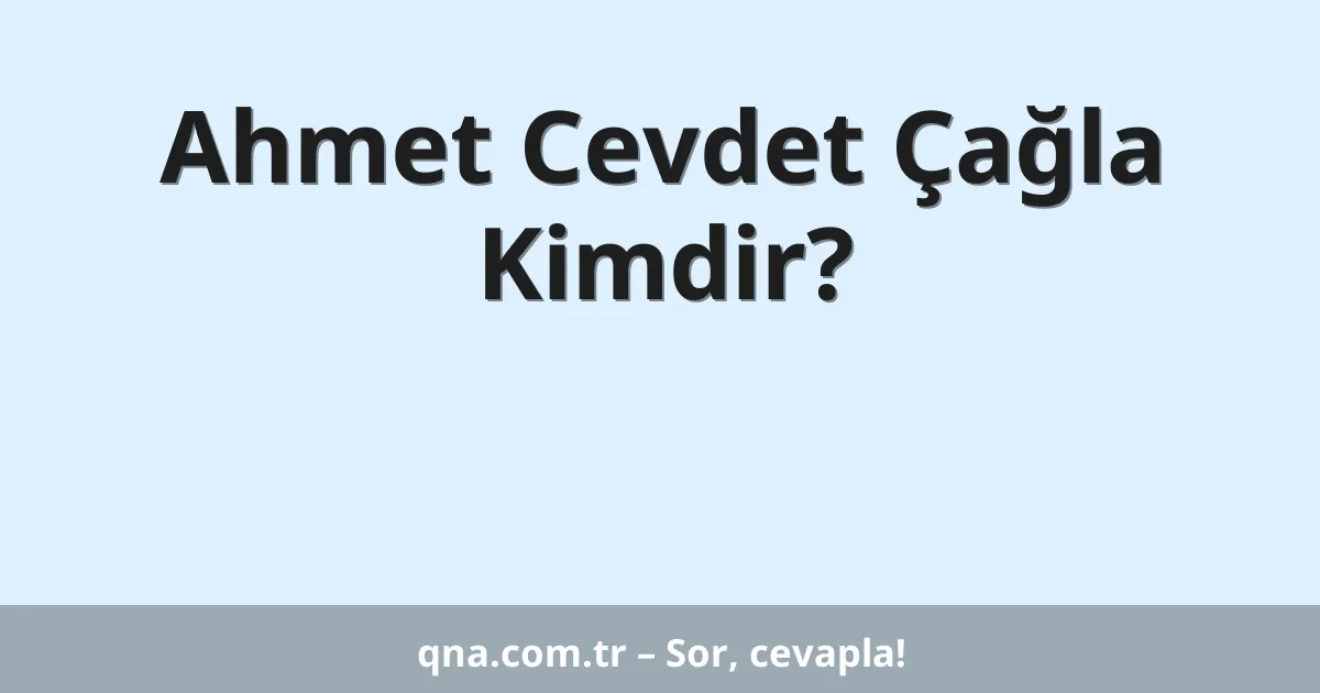 Ahmet Cevdet Çağla Kimdir?