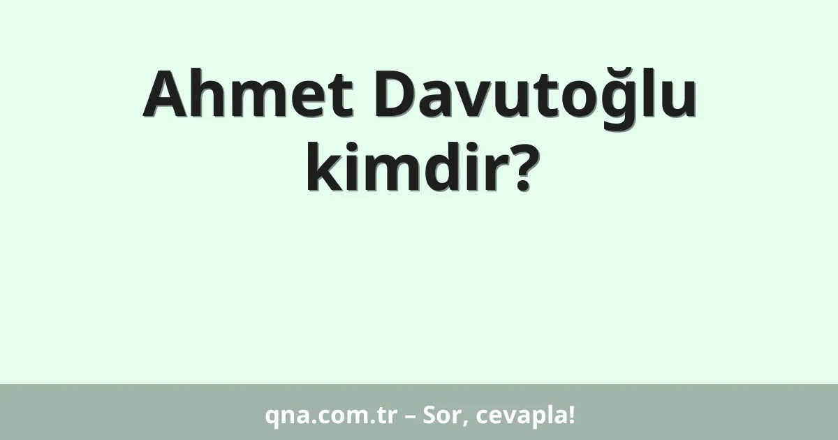 Ahmet Davutoğlu kimdir?