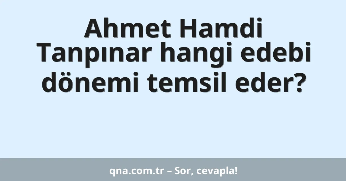 Ahmet Hamdi Tanpınar hangi edebi dönemi temsil eder?