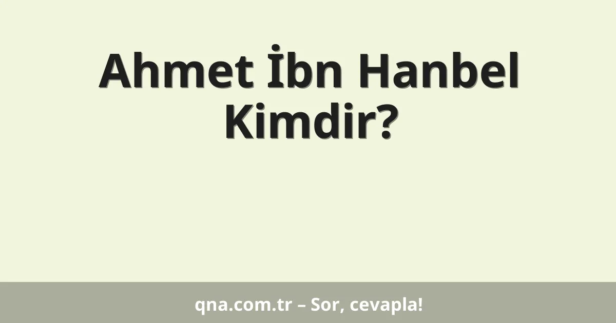 Ahmet İbn Hanbel Kimdir?