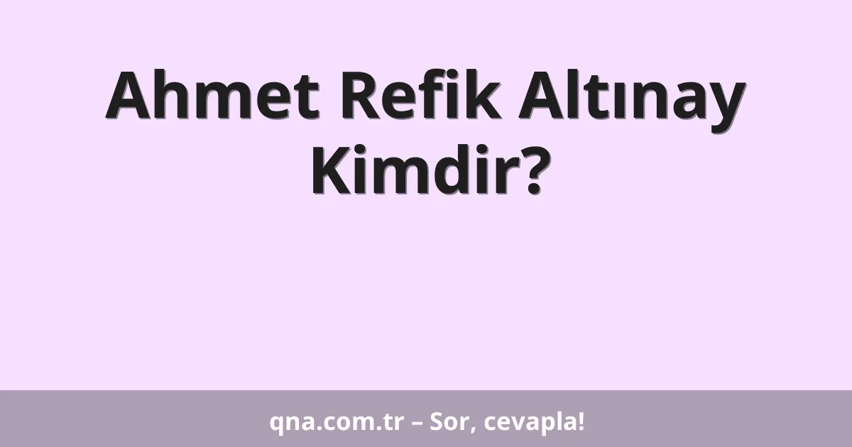 Ahmet Refik Altınay Kimdir?