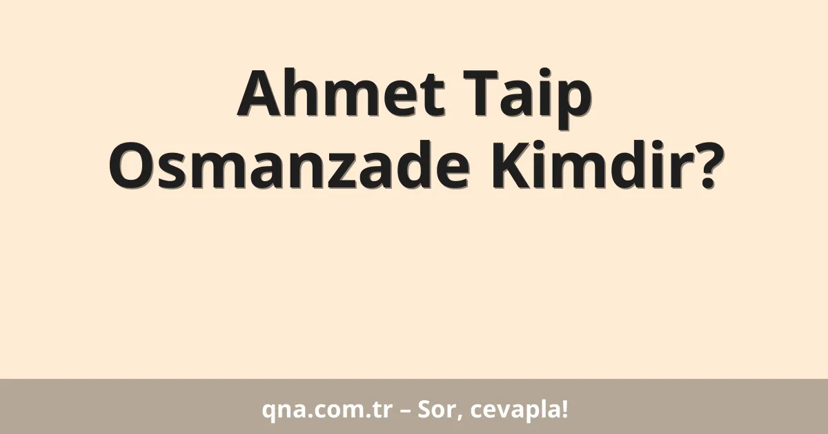 Ahmet Taip Osmanzade Kimdir?