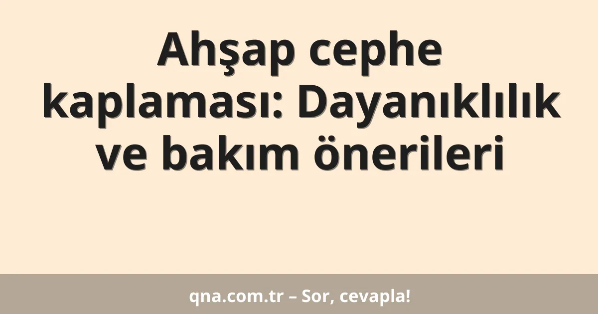 Ahşap cephe kaplaması: Dayanıklılık ve bakım önerileri