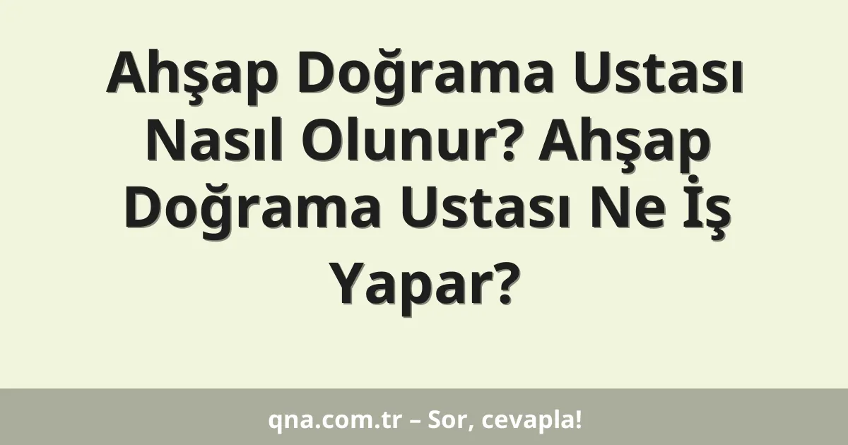 Ahşap Doğrama Ustası Nasıl Olunur? Ahşap Doğrama Ustası Ne İş Yapar?