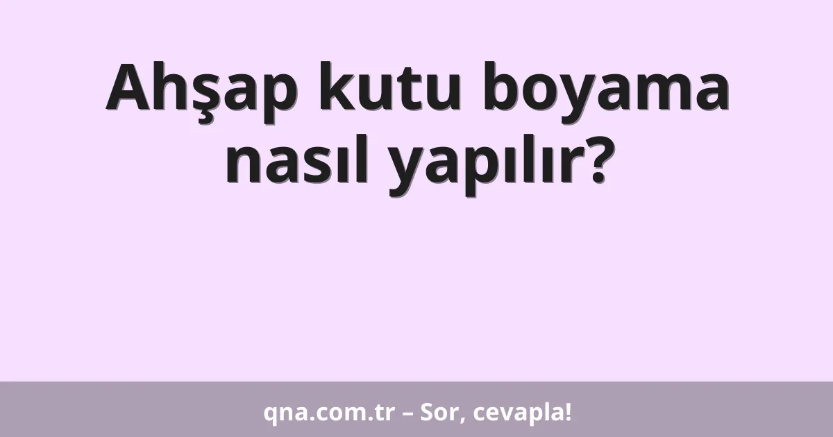 Ahşap kutu boyama nasıl yapılır?