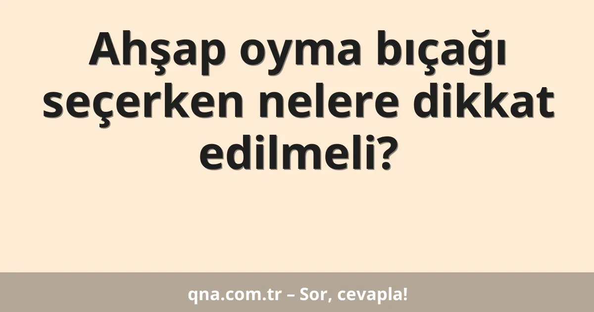 Ahşap oyma bıçağı seçerken nelere dikkat edilmeli?