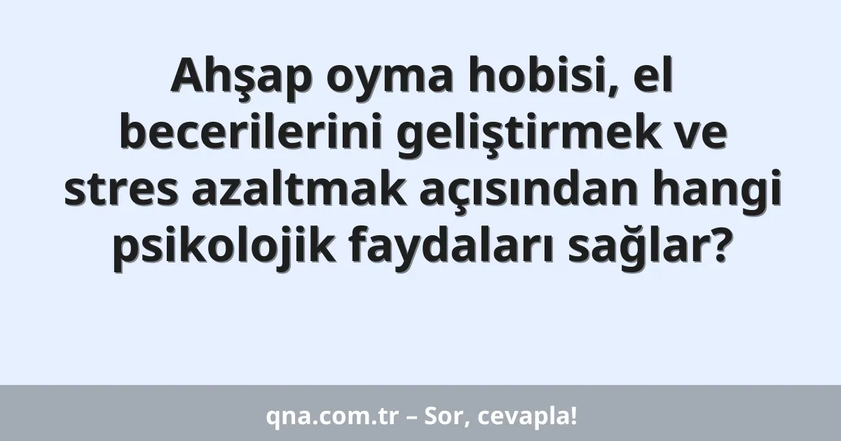Ahşap oyma hobisi, el becerilerini geliştirmek ve stres azaltmak açısından hangi psikolojik faydaları sağlar?