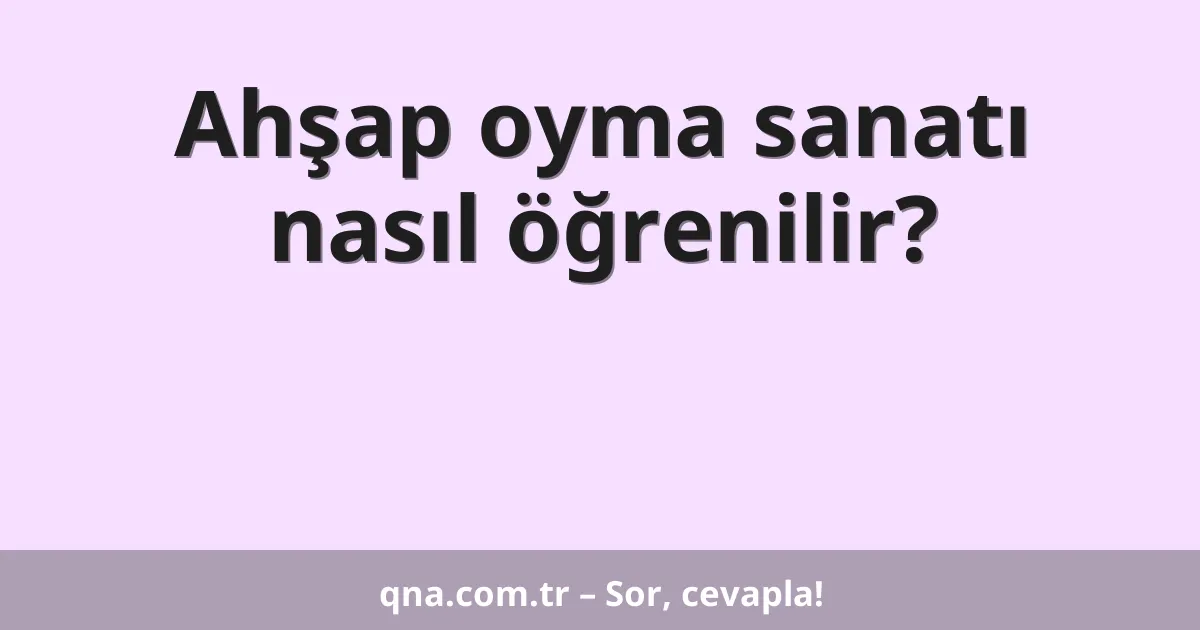 Ahşap oyma sanatı nasıl öğrenilir?
