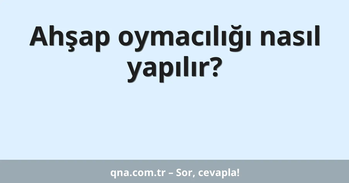 Ahşap oymacılığı nasıl yapılır?