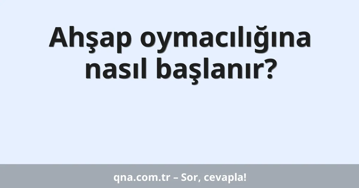 Ahşap oymacılığına nasıl başlanır?
