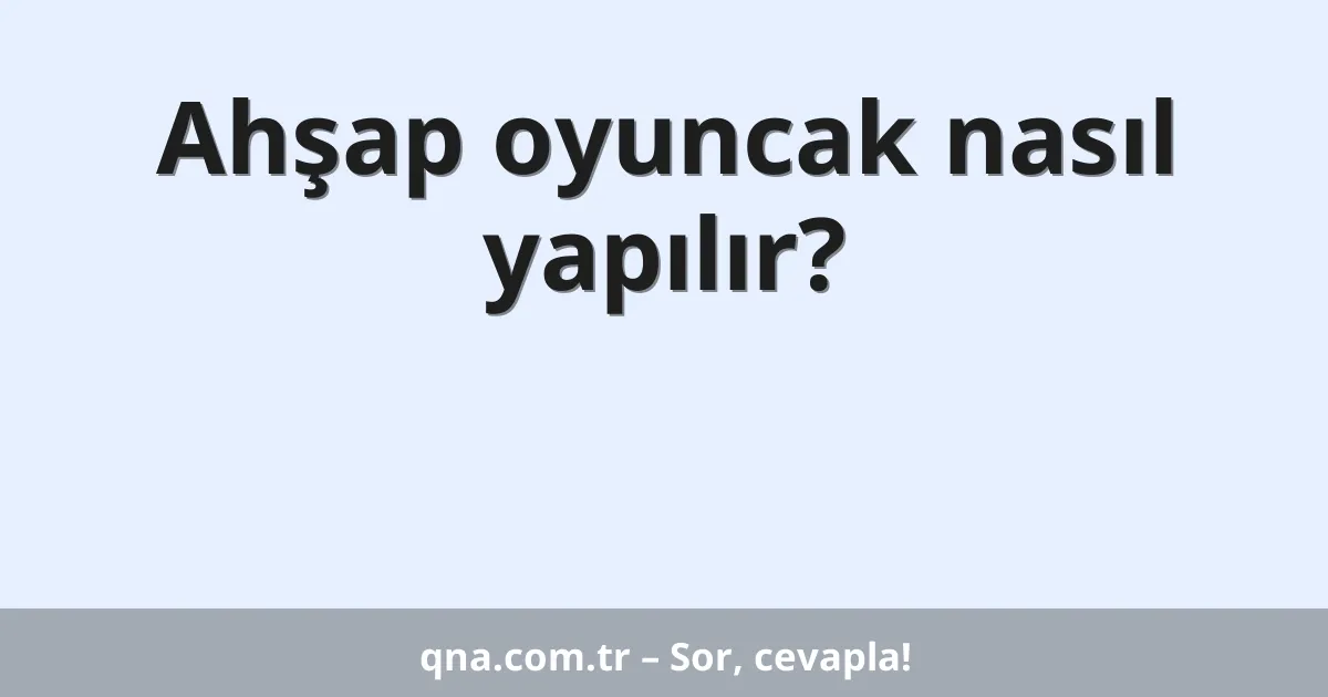 Ahşap oyuncak nasıl yapılır?