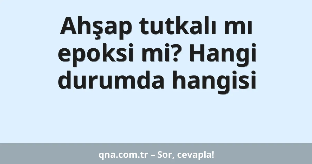 Ahşap tutkalı mı epoksi mi? Hangi durumda hangisi