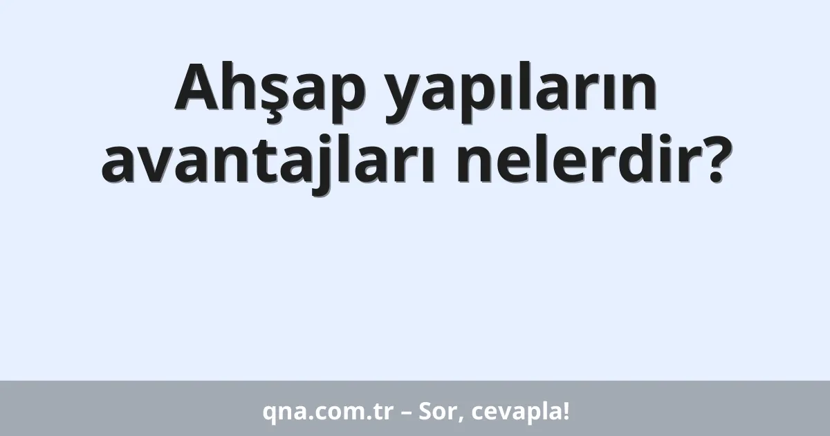 Ahşap yapıların avantajları nelerdir?