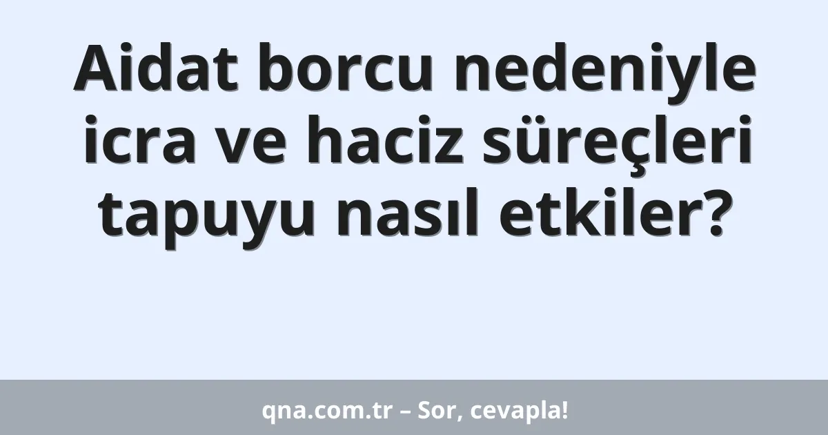 Aidat borcu nedeniyle icra ve haciz süreçleri tapuyu nasıl etkiler?