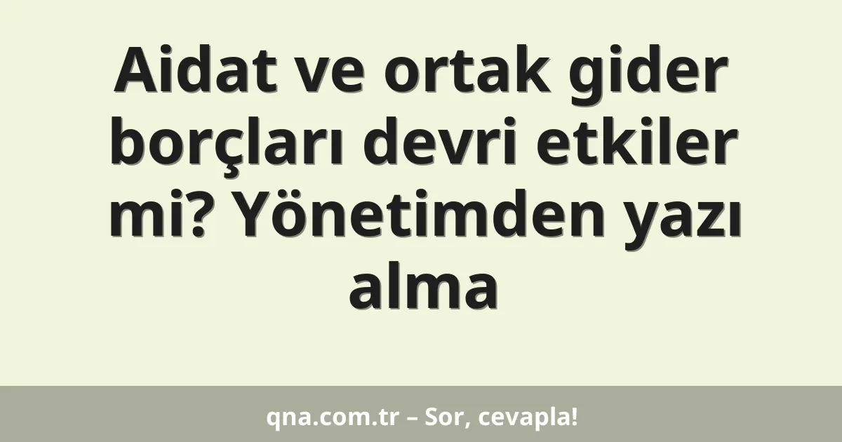 Aidat ve ortak gider borçları devri etkiler mi? Yönetimden yazı alma