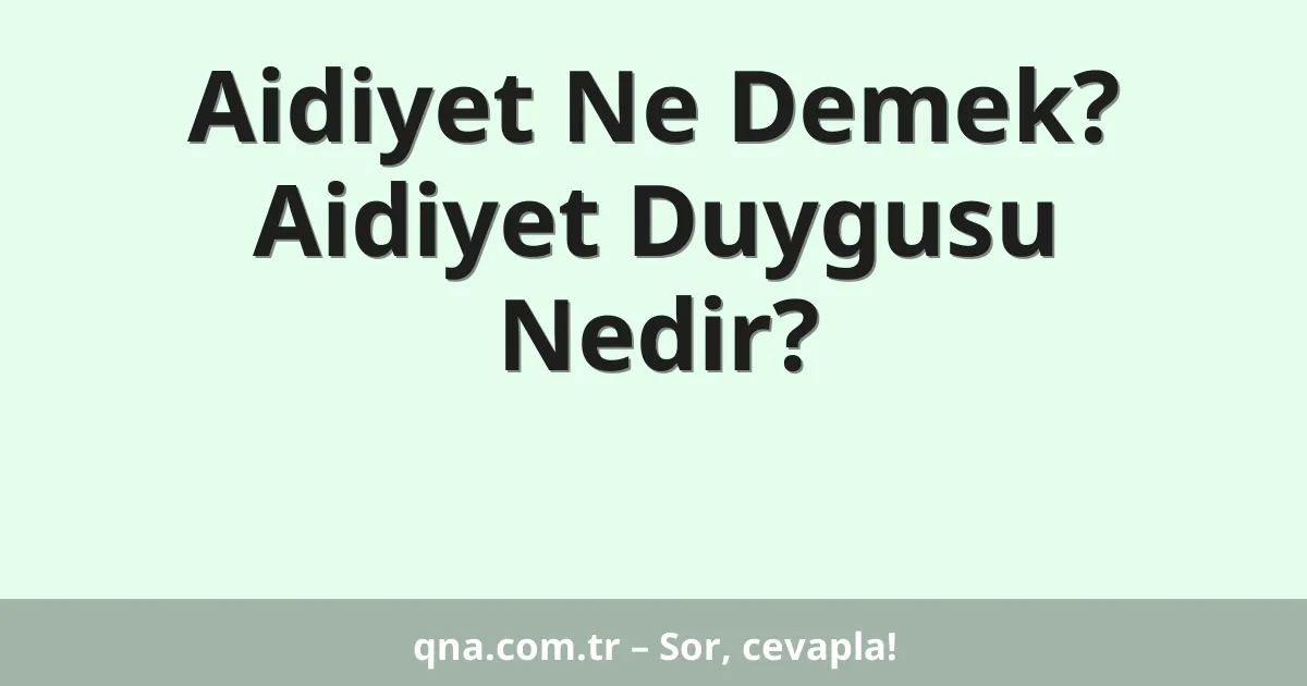 Aidiyet Ne Demek? Aidiyet Duygusu Nedir?