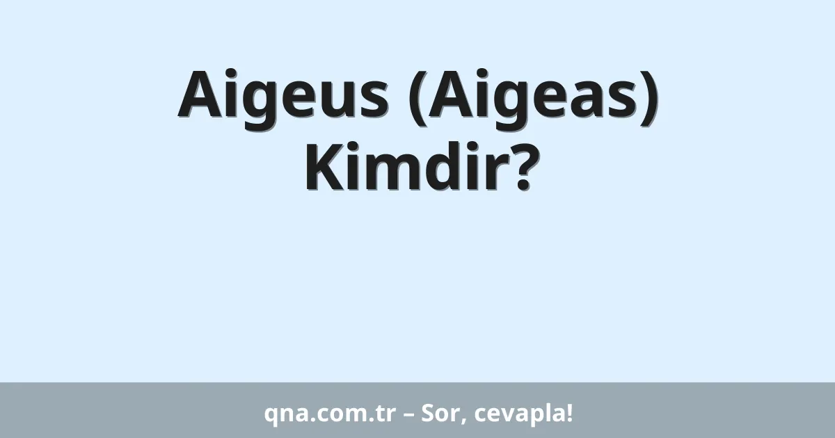 Aigeus (Aigeas) Kimdir?