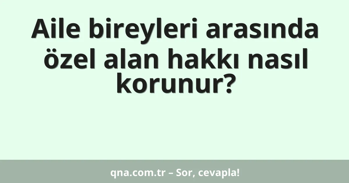 Aile bireyleri arasında özel alan hakkı nasıl korunur?