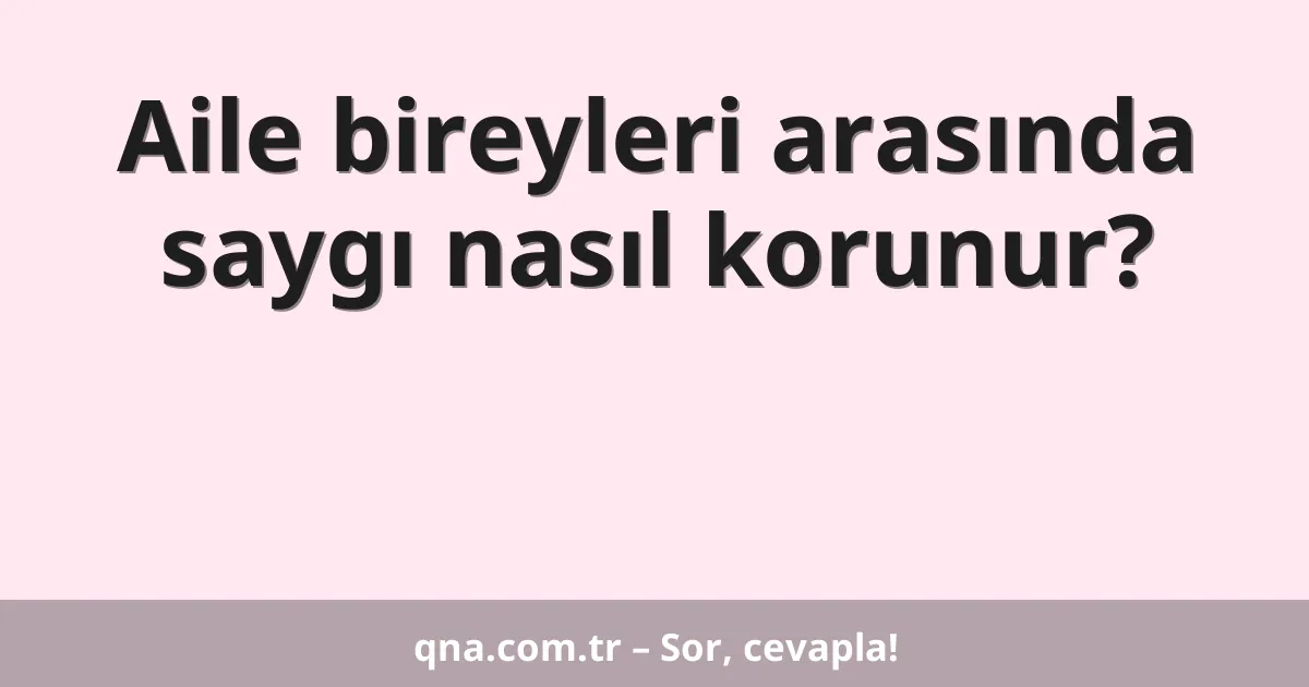 Aile bireyleri arasında saygı nasıl korunur?