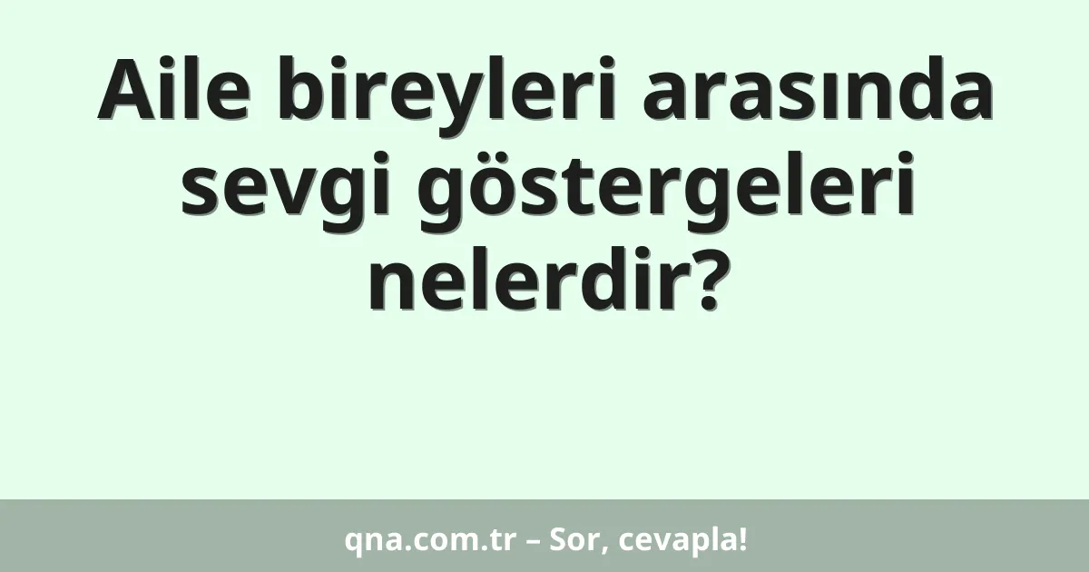 Aile bireyleri arasında sevgi göstergeleri nelerdir?
