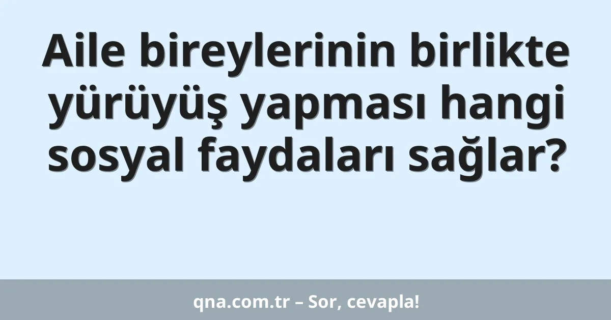 Aile bireylerinin birlikte yürüyüş yapması hangi sosyal faydaları sağlar?