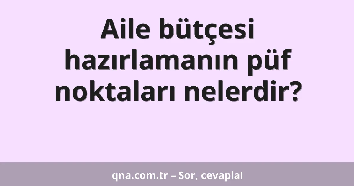 Aile bütçesi hazırlamanın püf noktaları nelerdir?