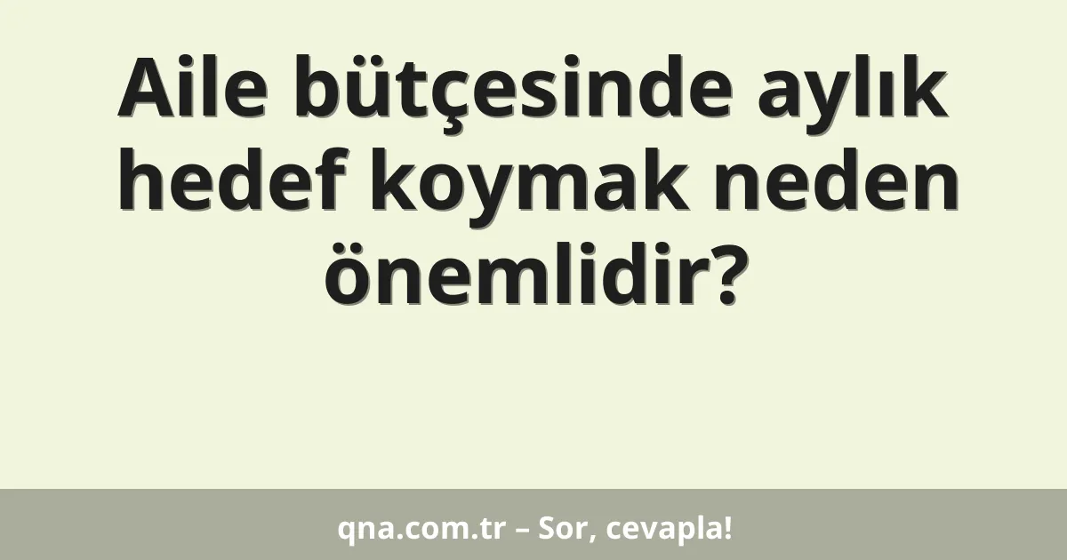 Aile bütçesinde aylık hedef koymak neden önemlidir?