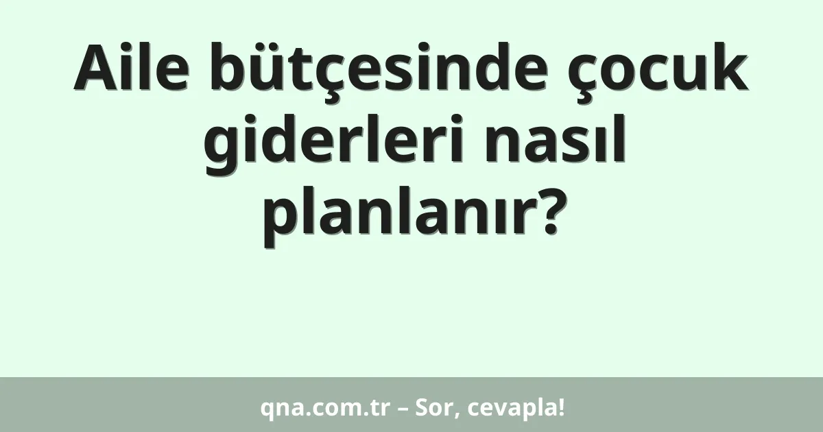 Aile bütçesinde çocuk giderleri nasıl planlanır?