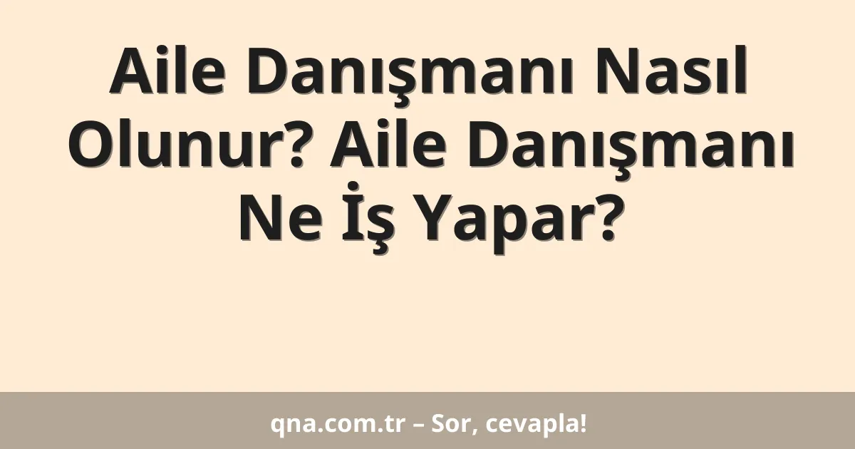 Aile Danışmanı Nasıl Olunur? Aile Danışmanı Ne İş Yapar?