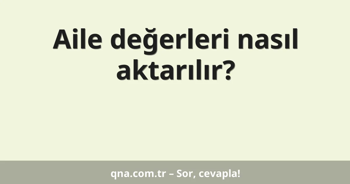 Aile değerleri nasıl aktarılır?