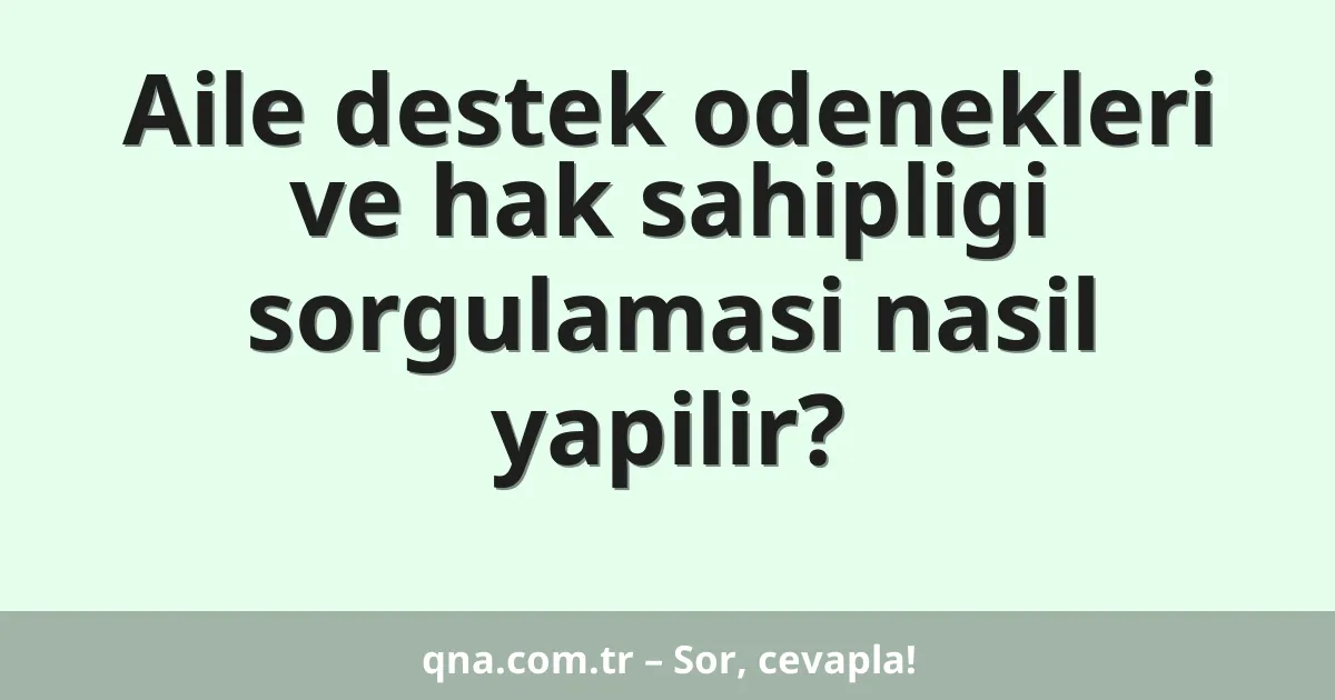 Aile destek odenekleri ve hak sahipligi sorgulamasi nasil yapilir?