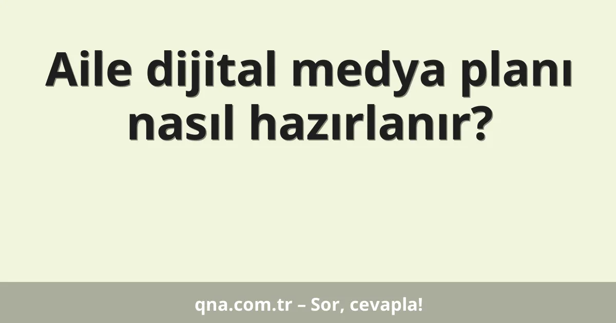 Aile dijital medya planı nasıl hazırlanır?