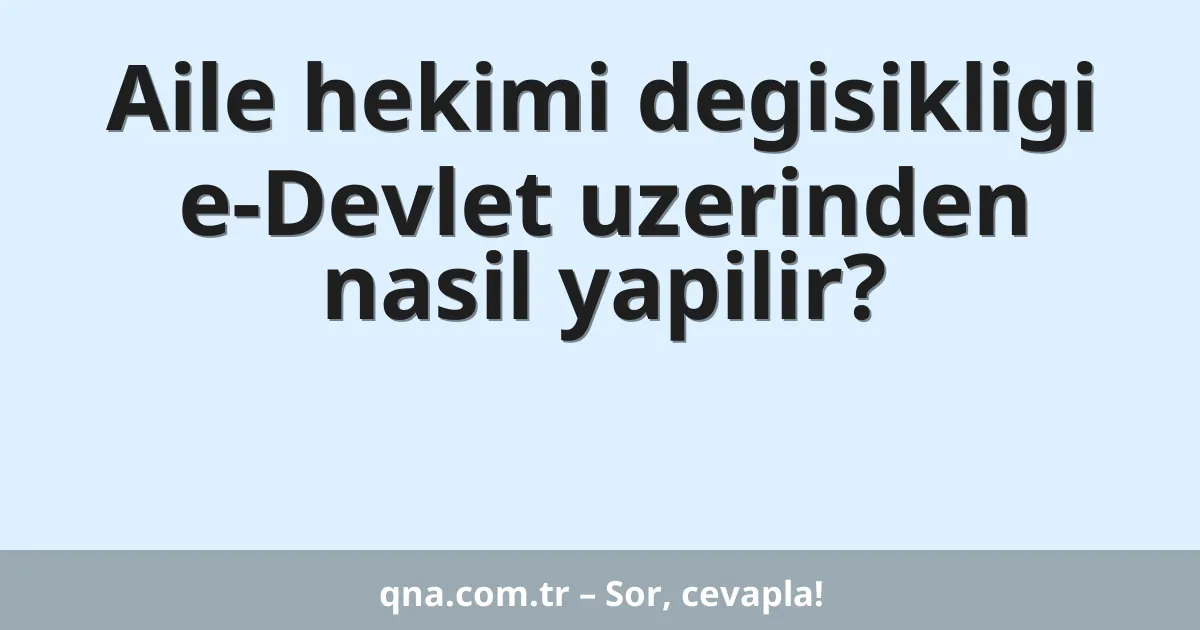 Aile hekimi degisikligi e-Devlet uzerinden nasil yapilir?
