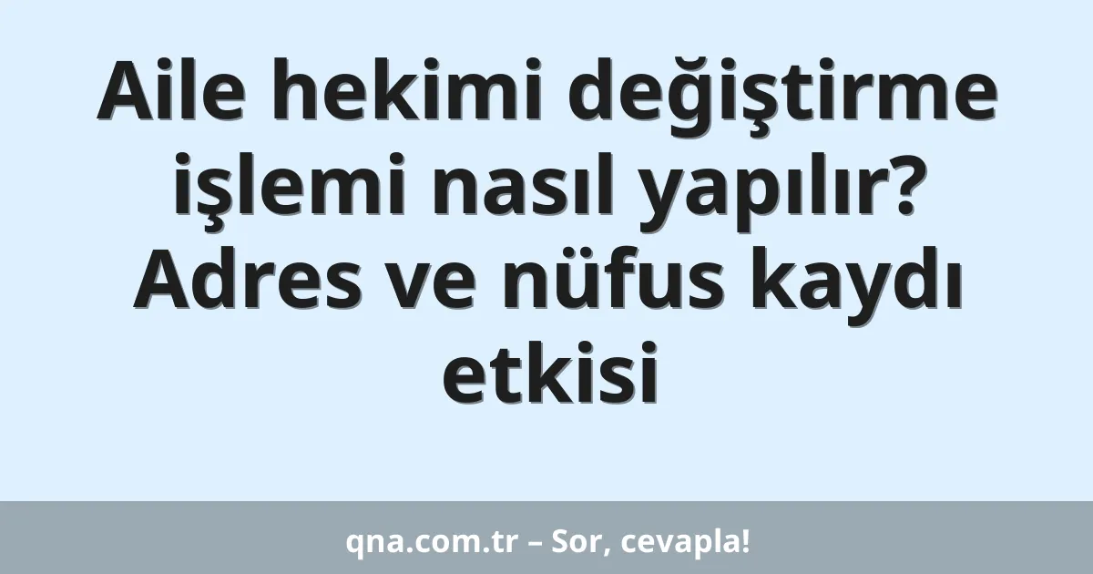 Aile hekimi değiştirme işlemi nasıl yapılır? Adres ve nüfus kaydı etkisi