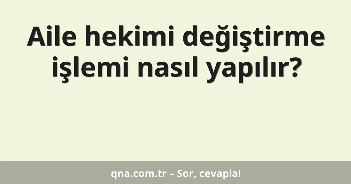 Aile hekimi değiştirme işlemi nasıl yapılır?