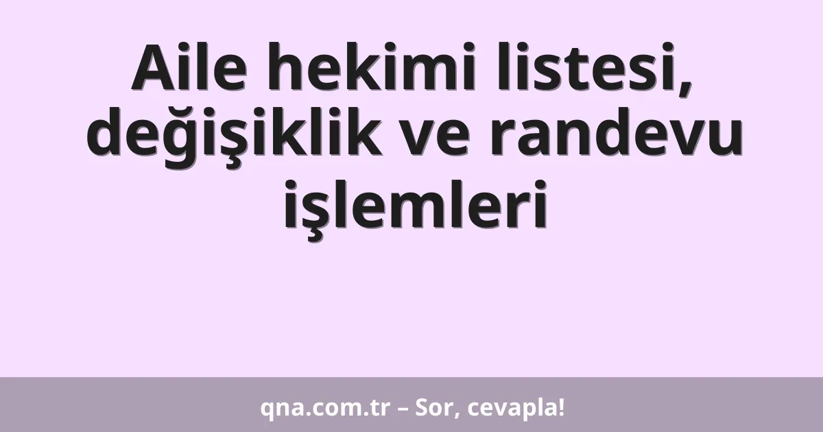 Aile hekimi listesi, değişiklik ve randevu işlemleri