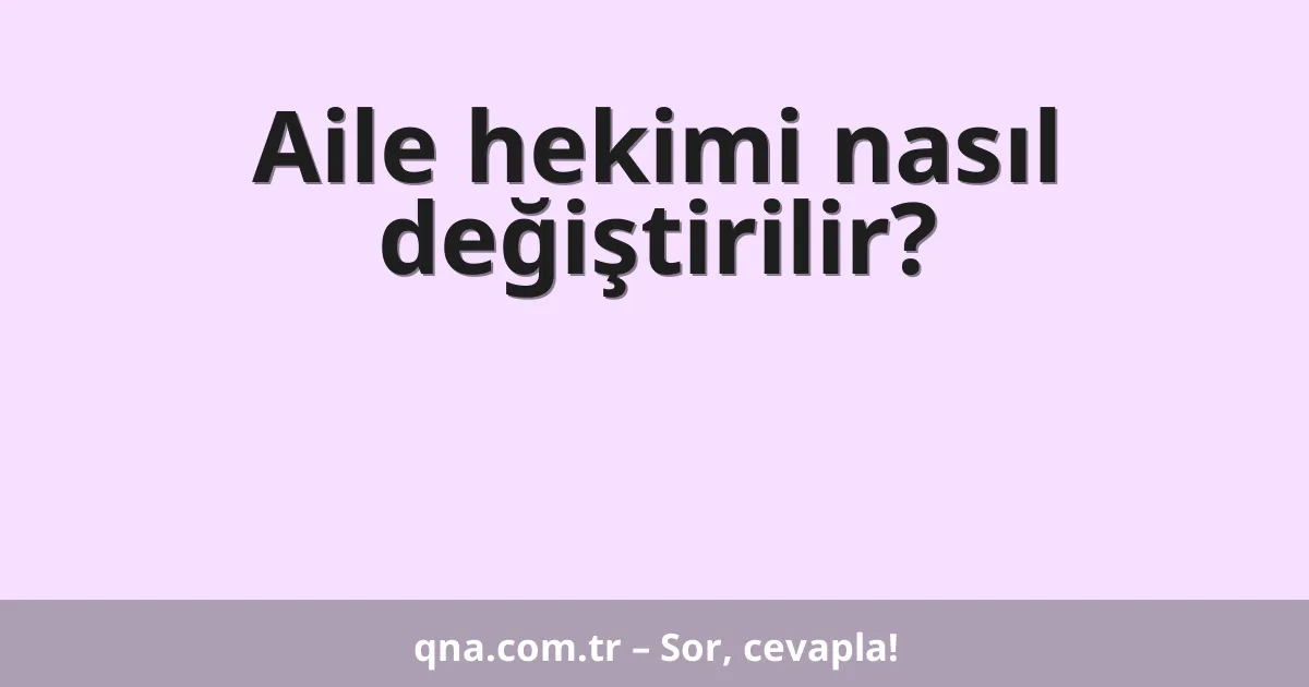 Aile hekimi nasıl değiştirilir?