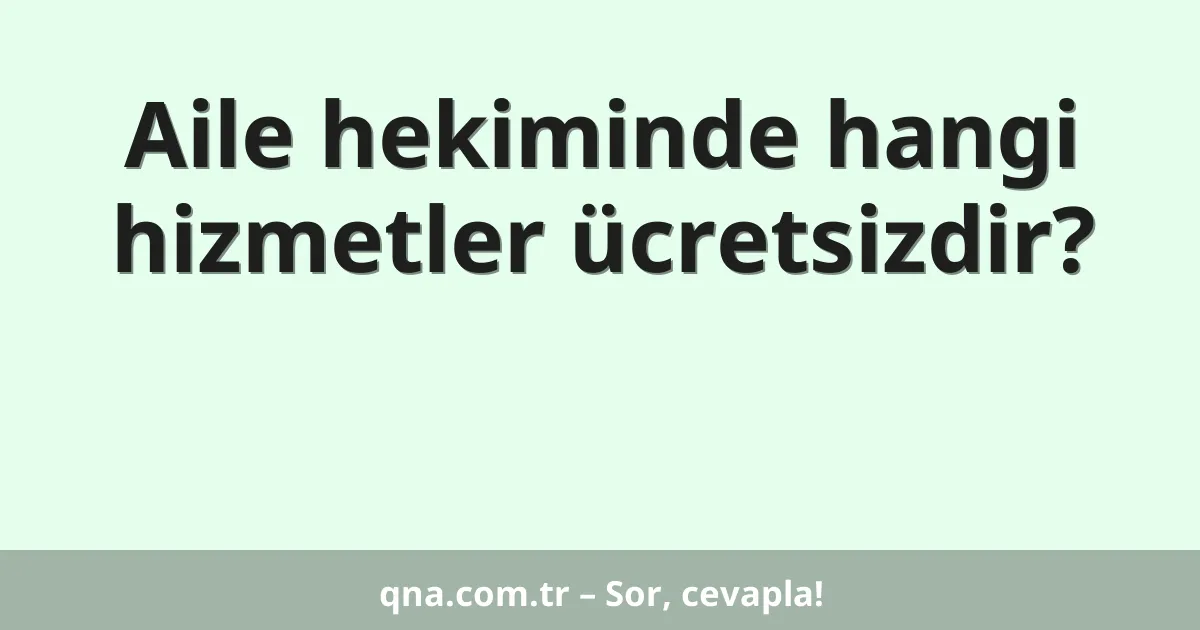 Aile hekiminde hangi hizmetler ücretsizdir?