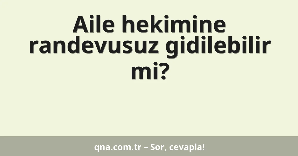 Aile hekimine randevusuz gidilebilir mi?