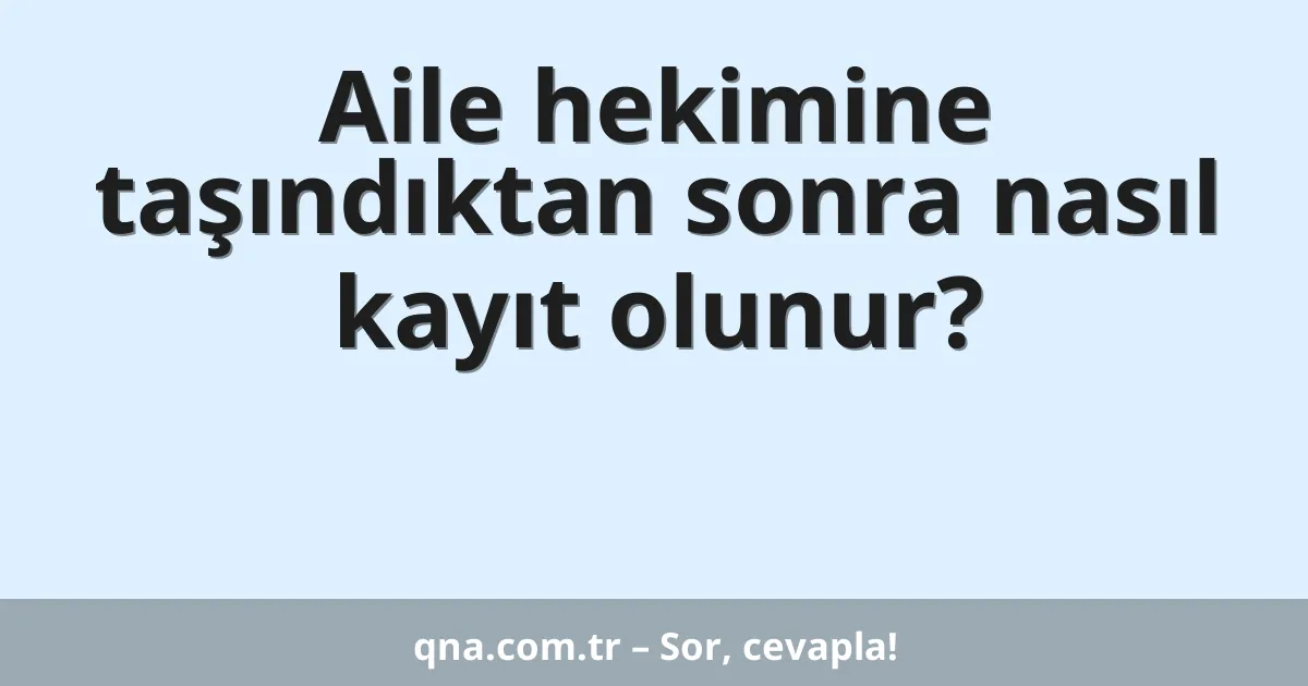 Aile hekimine taşındıktan sonra nasıl kayıt olunur?