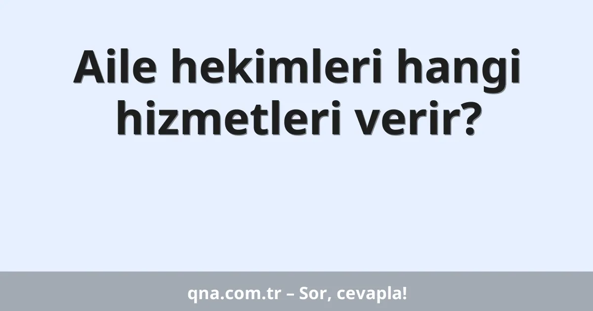 Aile hekimleri hangi hizmetleri verir?