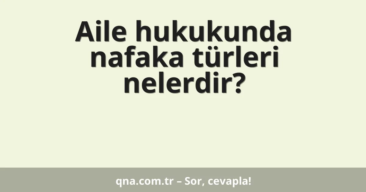 Aile hukukunda nafaka türleri nelerdir?