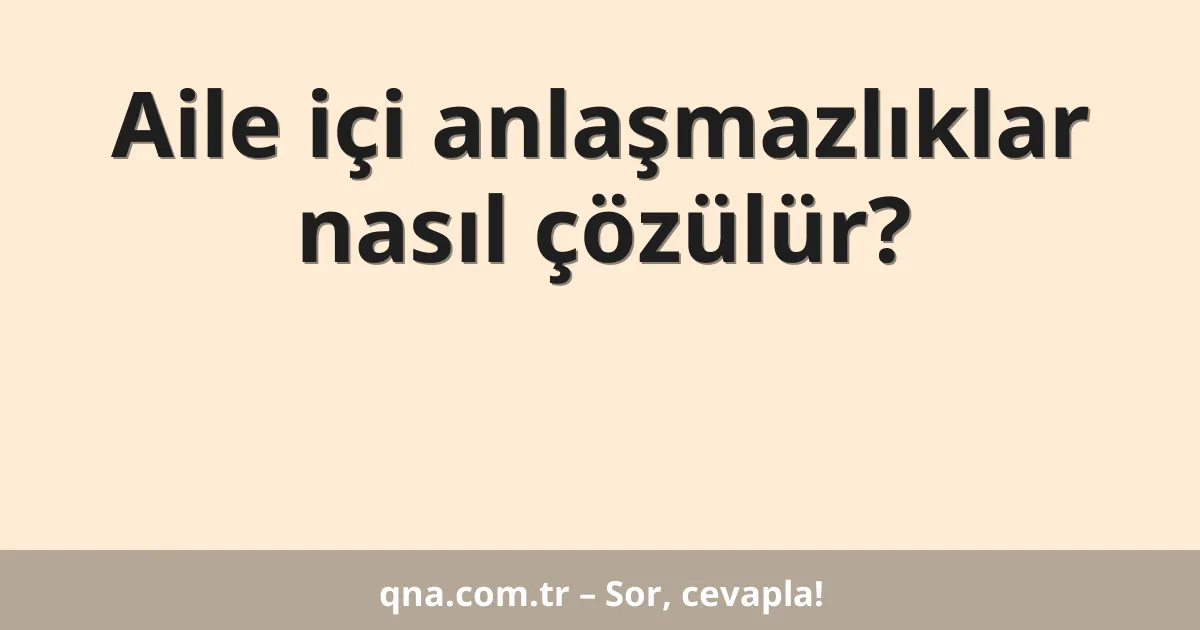 Aile içi anlaşmazlıklar nasıl çözülür?
