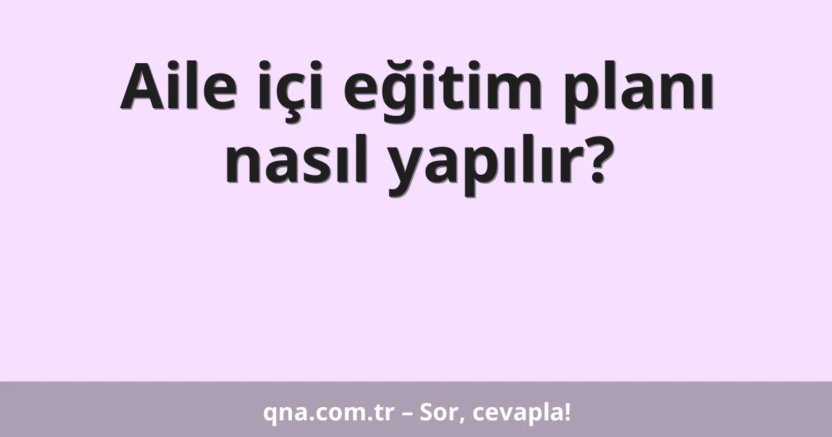 Aile içi eğitim planı nasıl yapılır?