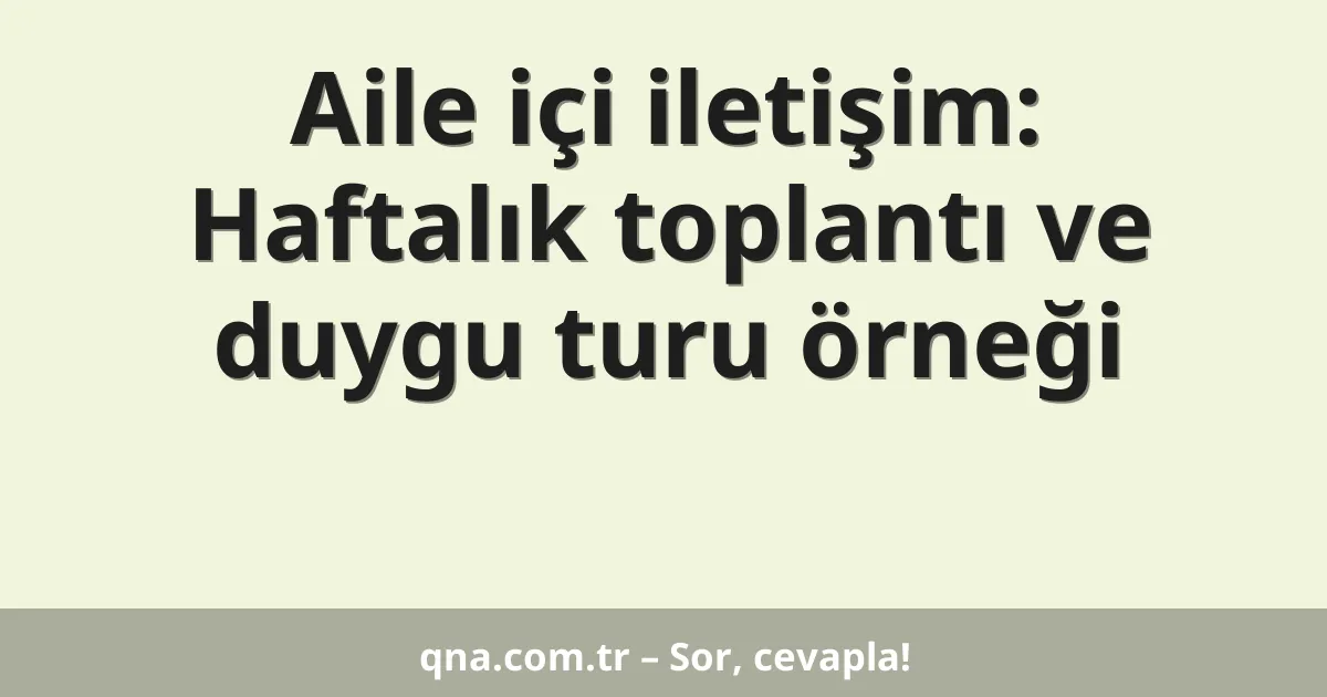 Aile içi iletişim: Haftalık toplantı ve duygu turu örneği