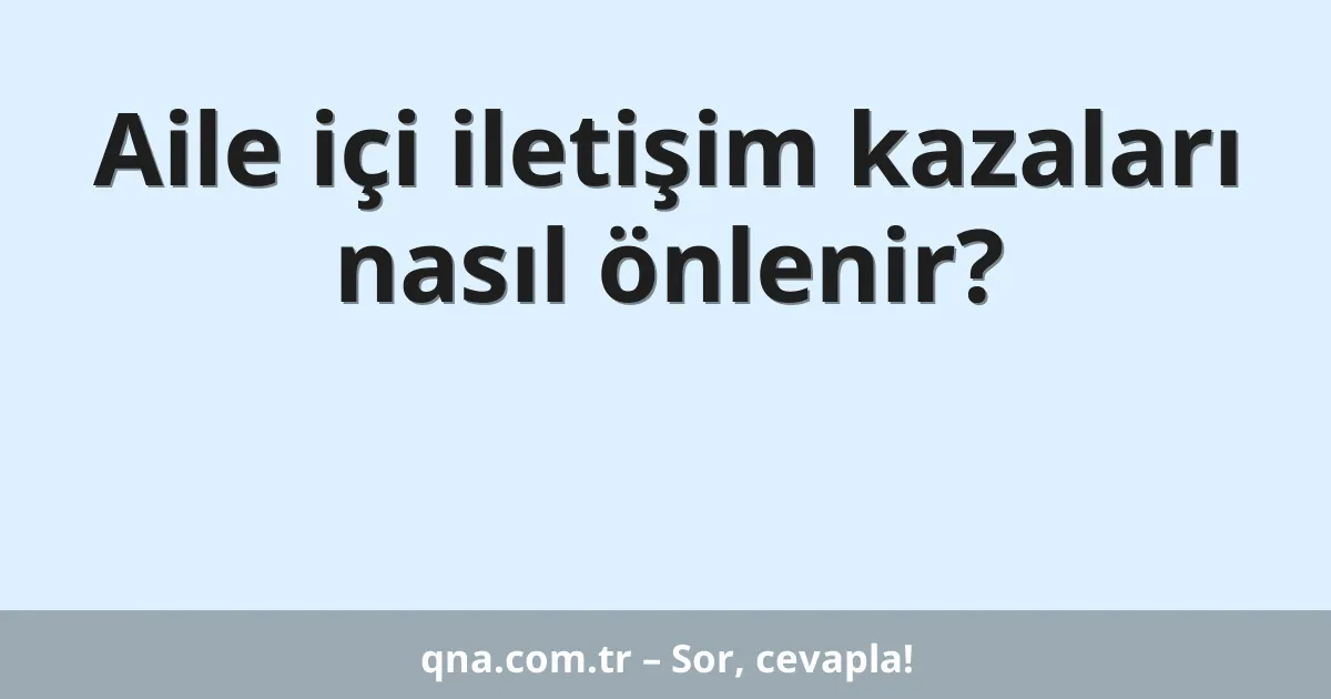 Aile içi iletişim kazaları nasıl önlenir?