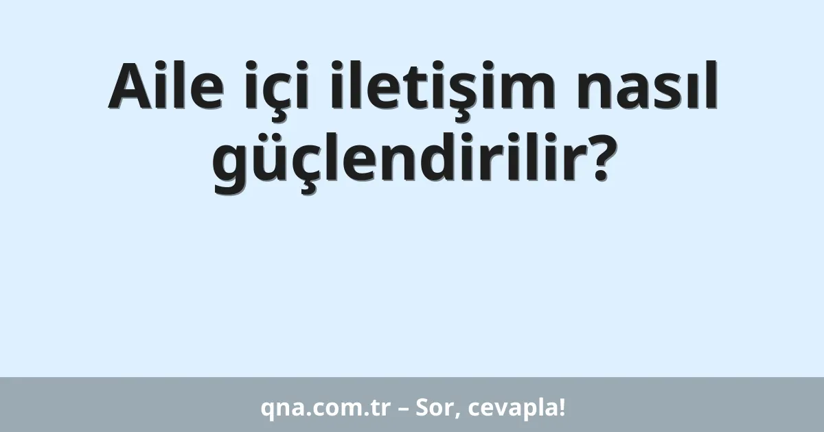 Aile içi iletişim nasıl güçlendirilir?