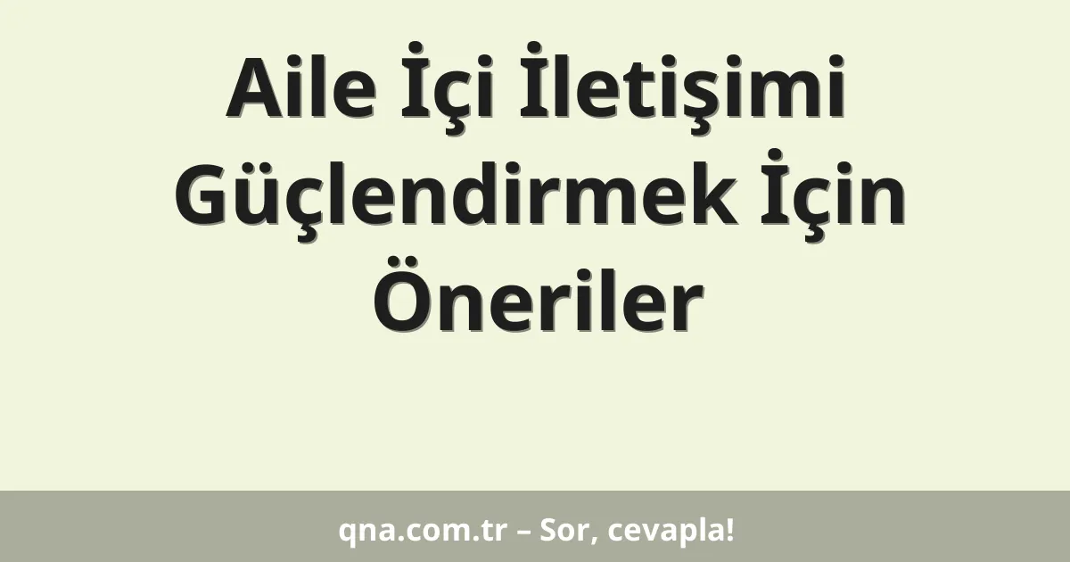 Aile İçi İletişimi Güçlendirmek İçin Öneriler